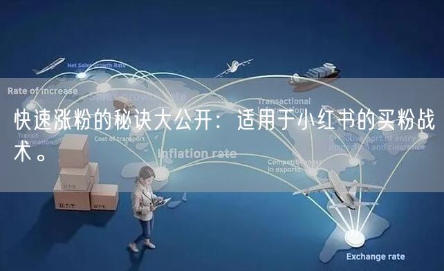 快速涨粉的秘诀大公开：适用于小红书的买粉战术。