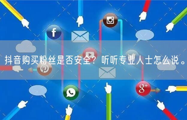 抖音购买粉丝是否安全？听听专业人士怎么说。