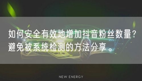 如何安全有效地增加抖音粉丝数量？避免被系统检测的方法分享。
