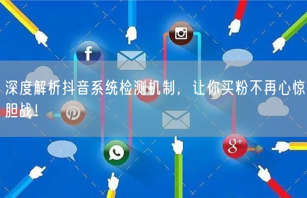 深度解析抖音系统检测机制，让你买粉不再心惊胆战！