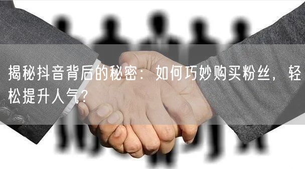 揭秘抖音背后的秘密:如何巧妙购买粉丝,轻松提升人气?