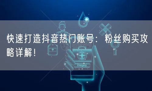 快速打造抖音热门账号:粉丝购买攻略详解!