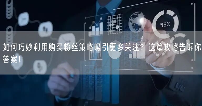 如何巧妙利用购买粉丝策略吸引更多关注？这篇攻略告诉你答案！