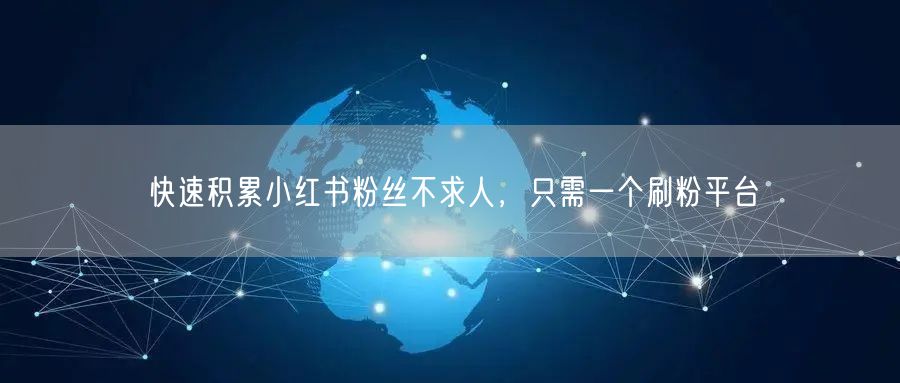 快速积累小红书粉丝不求人，只需一个刷粉平台