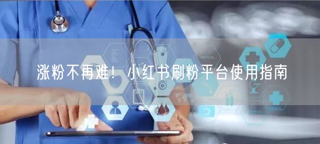 涨粉不再难！小红书刷粉平台使用指南