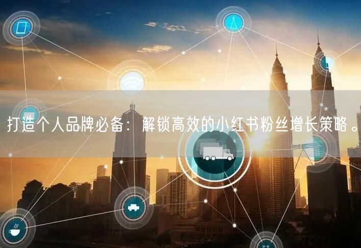 打造个人品牌必备：解锁高效的小红书粉丝增长策略。