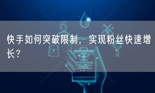 快手如何突破限制，实现粉丝快速增长？