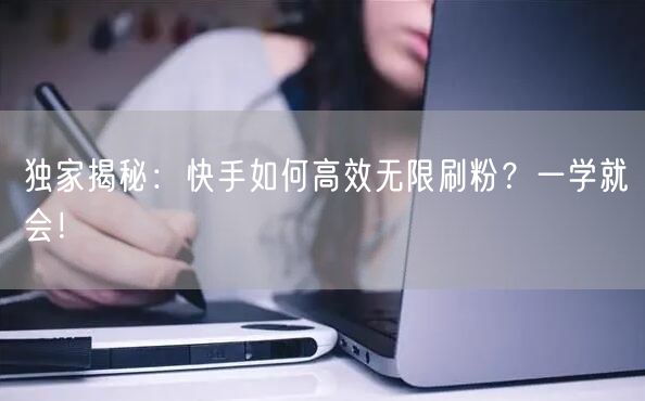 独家揭秘：快手如何高效无限刷粉？一学就会！