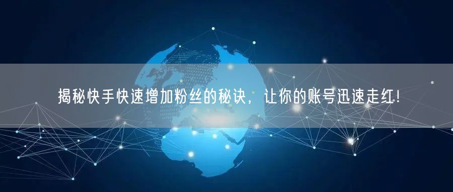 揭秘快手快速增加粉丝的秘诀，让你的账号迅速走红！