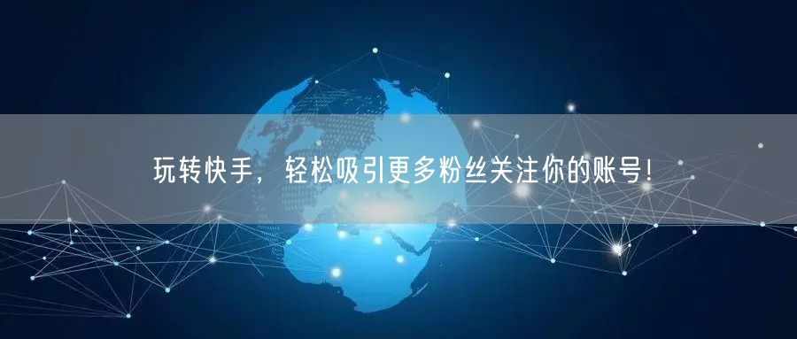 玩转快手，轻松吸引更多粉丝关注你的账号！