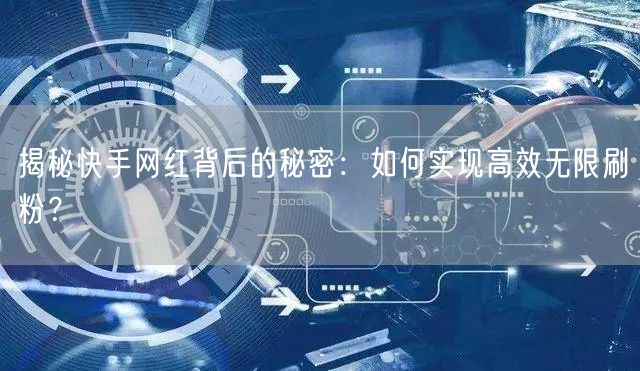 揭秘快手网红背后的秘密：如何实现高效无限刷粉？