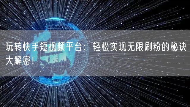 玩转快手短视频平台：轻松实现无限刷粉的秘诀大解密！
