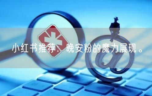 小红书推荐：晚安粉的魔力展现。