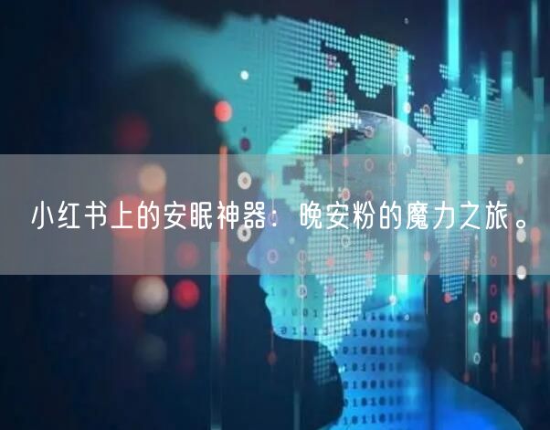 小红书上的安眠神器：晚安粉的魔力之旅。