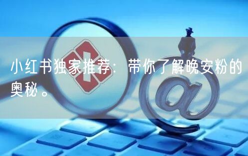 小红书独家推荐：带你了解晚安粉的奥秘。