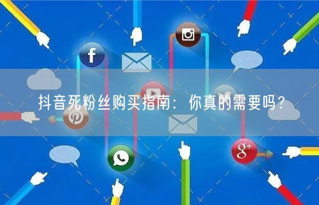 抖音死粉丝购买指南:你真的需要吗?
