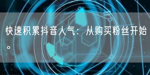 快速积累抖音人气:从购买粉丝开始。
