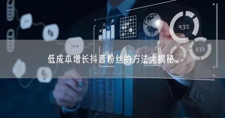 低成本增长抖音粉丝的方法大揭秘。