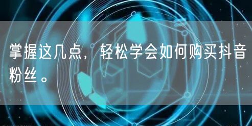 掌握这几点，轻松学会如何购买抖音粉丝。