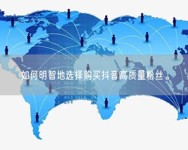如何明智地选择购买抖音高质量粉丝。