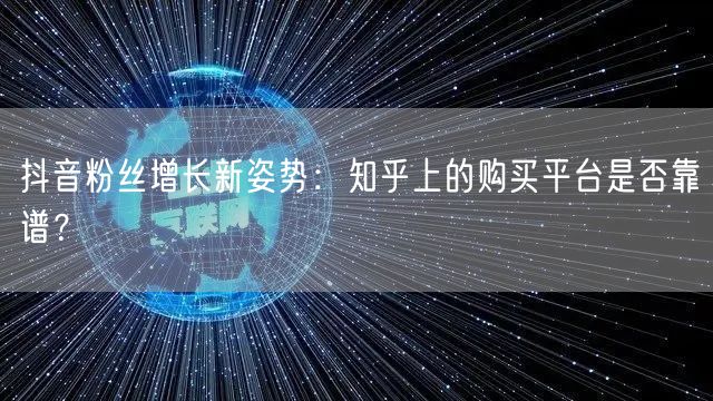 抖音粉丝增长新姿势:知乎上的购买平台是否靠谱?