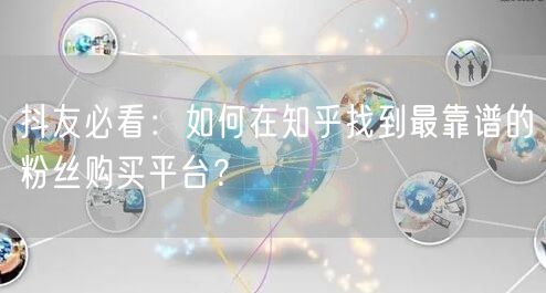 抖友必看:如何在知乎找到最靠谱的粉丝购买平台?