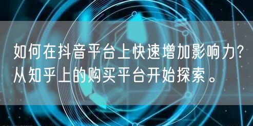 如何在抖音平台上快速增加影响力?从知乎上的购买平台开始探索。