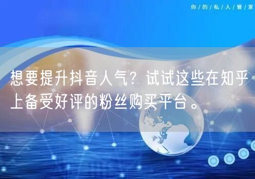 想要提升抖音人气?试试这些在知乎上备受好评的粉丝购买平台。