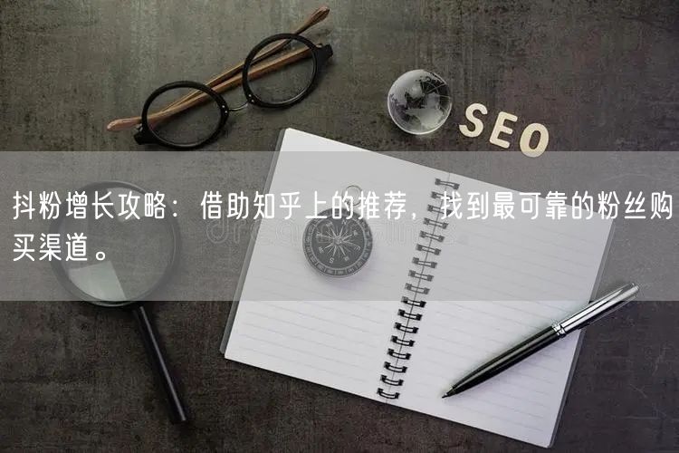 抖粉增长攻略：借助知乎上的推荐，找到最可靠的粉丝购买渠道。