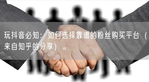 玩抖音必知：如何选择靠谱的粉丝购买平台（来自知乎的分享）。