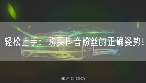 轻松上手:购买抖音粉丝的正确姿势!