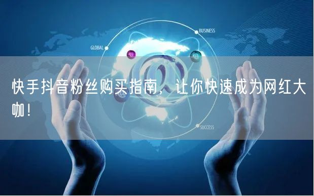 快手抖音粉丝购买指南,让你快速成为网红大咖!