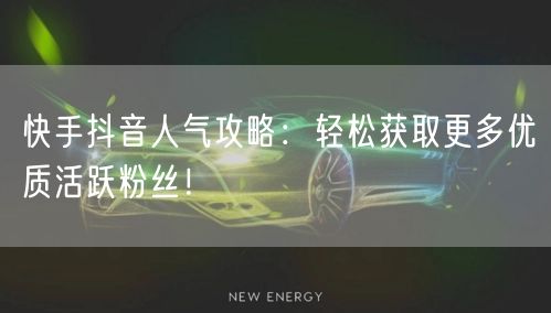 快手抖音人气攻略：轻松获取更多优质活跃粉丝！