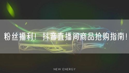 粉丝福利！抖音直播间商品抢购指南！