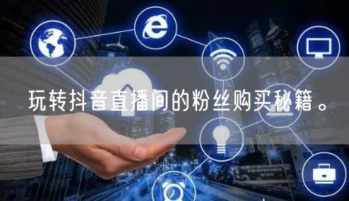 玩转抖音直播间的粉丝购买秘籍。