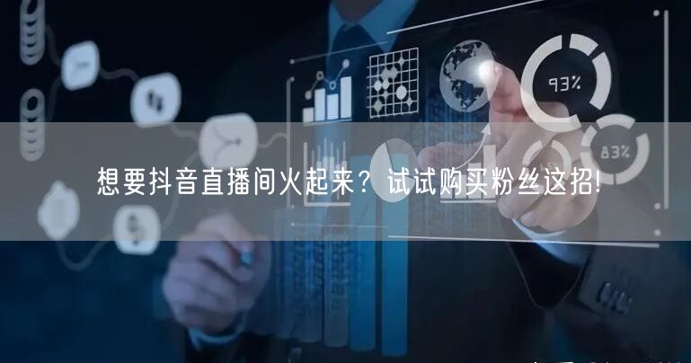 想要抖音直播间火起来？试试购买粉丝这招!