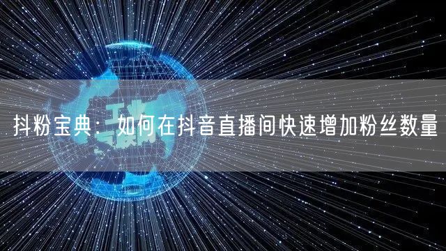 抖粉宝典：如何在抖音直播间快速增加粉丝数量