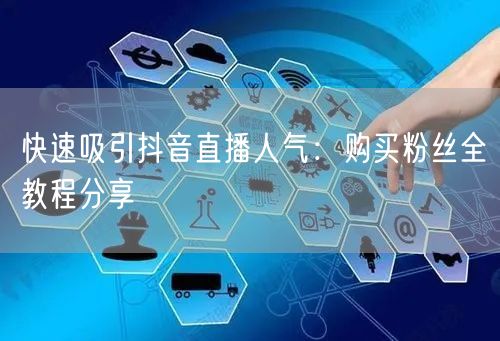 快速吸引抖音直播人气：购买粉丝全教程分享