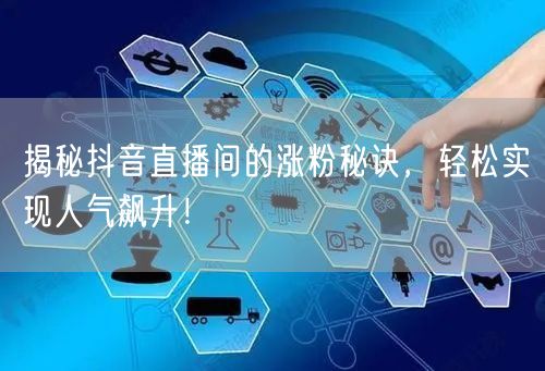 揭秘抖音直播间的涨粉秘诀，轻松实现人气飙升！