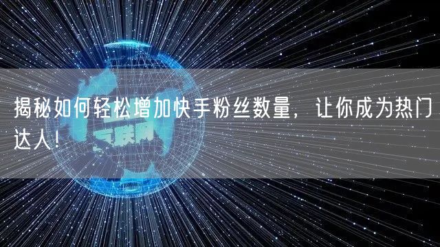 揭秘如何轻松增加快手粉丝数量，让你成为热门达人！