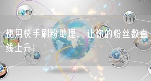 使用快手刷粉助理，让你的粉丝数直线上升！