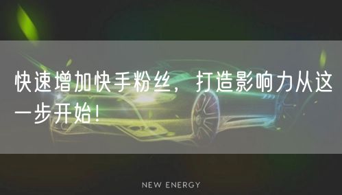 快速增加快手粉丝，打造影响力从这一步开始！