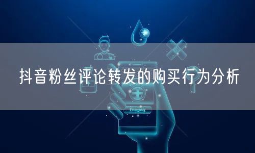 抖音粉丝评论转发的购买行为分析