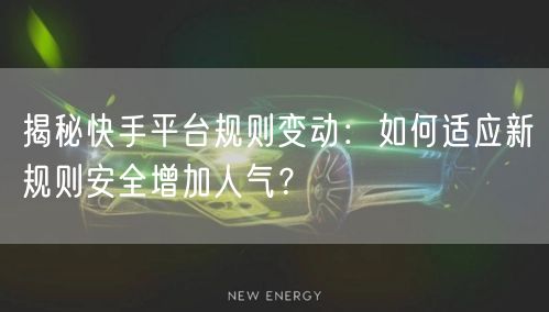 揭秘快手平台规则变动：如何适应新规则安全增加人气？