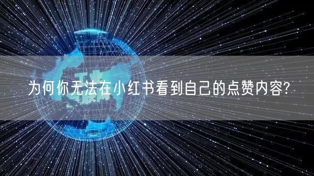 为何你无法在小红书看到自己的点赞内容?