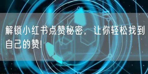 解锁小红书点赞秘密，让你轻松找到自己的赞!