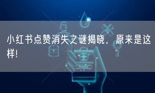 小红书点赞消失之谜揭晓，原来是这样!