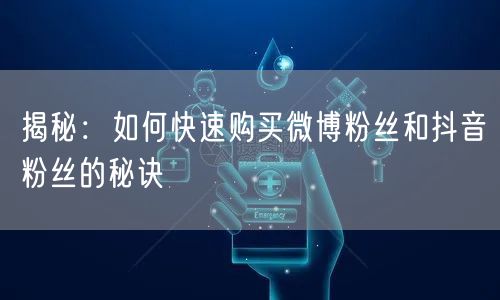 揭秘:如何快速购买微博粉丝和抖音粉丝的秘诀