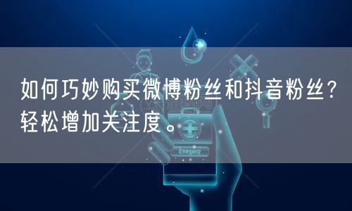 如何巧妙购买微博粉丝和抖音粉丝?轻松增加关注度。