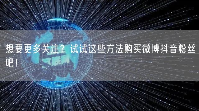 想要更多关注?试试这些方法购买微博抖音粉丝吧!